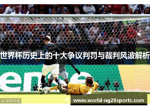 世界杯历史上的十大争议判罚与裁判风波解析