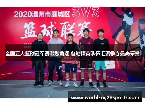 全国五人篮球冠军赛激烈角逐 各地精英队伍汇聚争夺最高荣誉