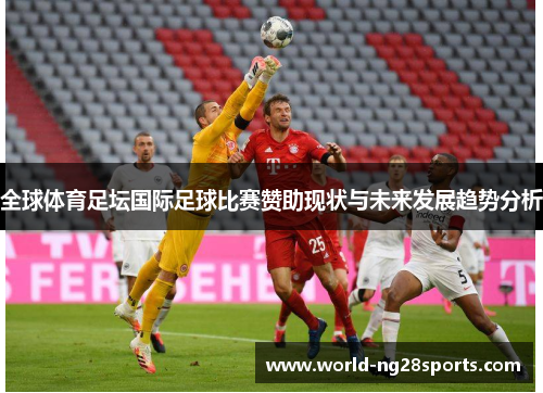 全球体育足坛国际足球比赛赞助现状与未来发展趋势分析