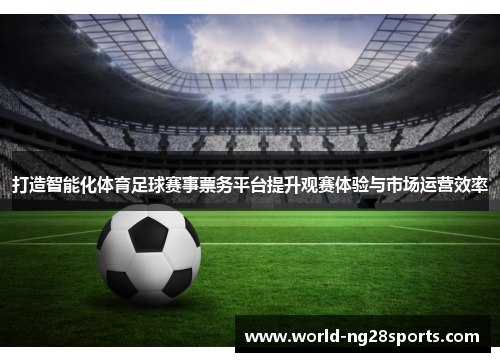 打造智能化体育足球赛事票务平台提升观赛体验与市场运营效率