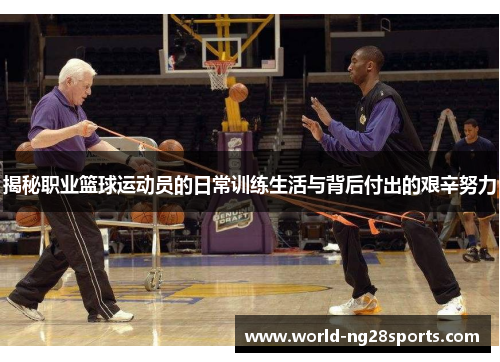 揭秘职业篮球运动员的日常训练生活与背后付出的艰辛努力