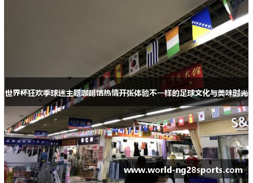 世界杯狂欢季球迷主题咖啡馆热情开张体验不一样的足球文化与美味时光