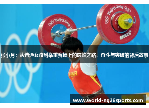 张小月：从普通女孩到举重赛场上的巅峰之路，奋斗与突破的背后故事