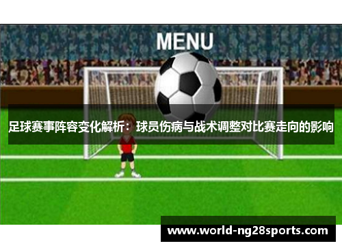 足球赛事阵容变化解析：球员伤病与战术调整对比赛走向的影响