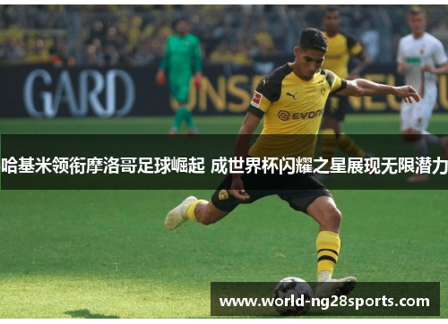 哈基米领衔摩洛哥足球崛起 成世界杯闪耀之星展现无限潜力