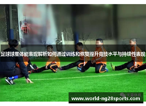 足球球星体能表现解析如何通过训练和恢复提升竞技水平与持续性表现
