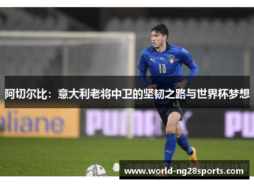 阿切尔比：意大利老将中卫的坚韧之路与世界杯梦想