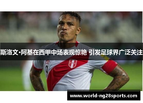 斯洛文·阿基在西甲中场表现惊艳 引发足球界广泛关注