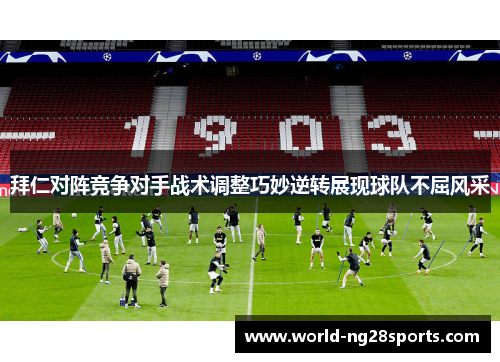拜仁对阵竞争对手战术调整巧妙逆转展现球队不屈风采 拜仁对阵竞争对手战术调整巧妙逆转展现球队不屈风采