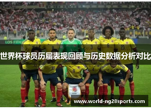 世界杯球员历届表现回顾与历史数据分析对比 世界杯球员历届表现回顾与历史数据分析对比