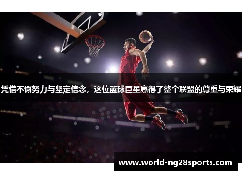 凭借不懈努力与坚定信念，这位篮球巨星赢得了整个联盟的尊重与荣耀