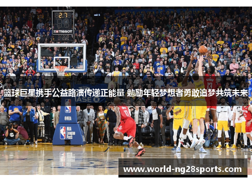 篮球巨星携手公益路演传递正能量 勉励年轻梦想者勇敢追梦共筑未来