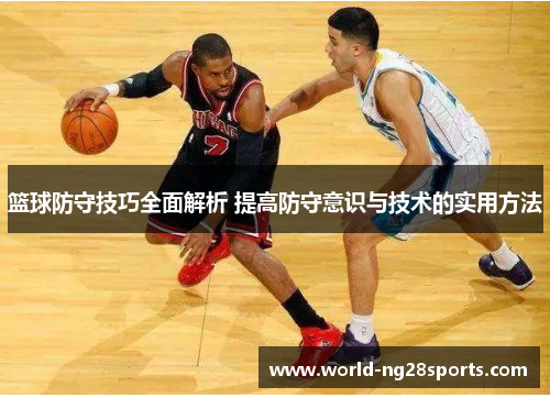 篮球防守技巧全面解析 提高防守意识与技术的实用方法