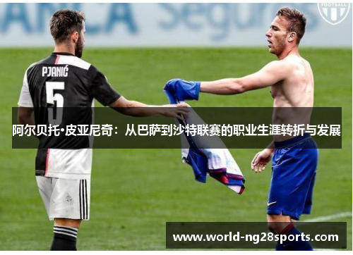 阿尔贝托·皮亚尼奇：从巴萨到沙特联赛的职业生涯转折与发展