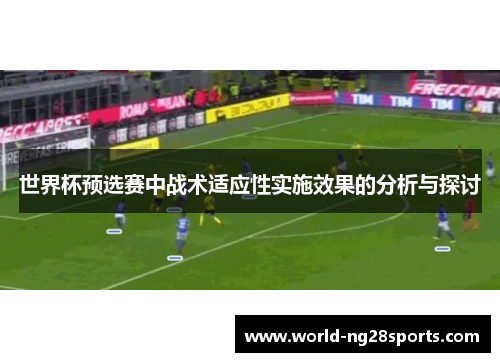 世界杯预选赛中战术适应性实施效果的分析与探讨 世界杯预选赛中战术适应性实施效果的分析与探讨