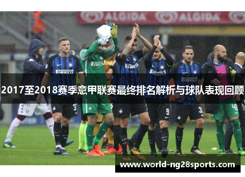 2017至2018赛季意甲联赛最终排名解析与球队表现回顾 2017至2018赛季意甲联赛最终排名解析与球队表现回顾