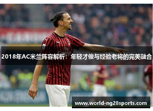 2018年AC米兰阵容解析：年轻才俊与经验老将的完美融合