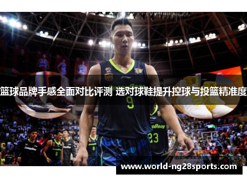 篮球品牌手感全面对比评测 选对球鞋提升控球与投篮精准度