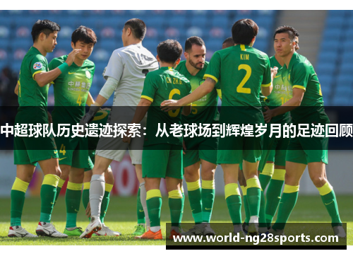 中超球队历史遗迹探索：从老球场到辉煌岁月的足迹回顾