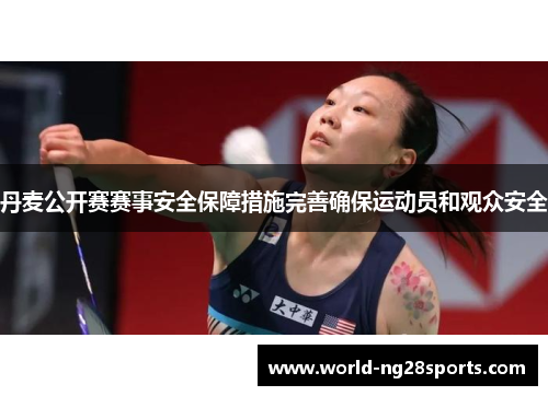 丹麦公开赛赛事安全保障措施完善确保运动员和观众安全