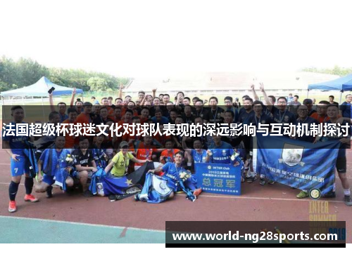 法国超级杯球迷文化对球队表现的深远影响与互动机制探讨