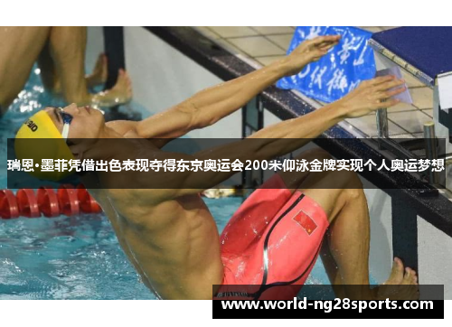 瑞恩·墨菲凭借出色表现夺得东京奥运会200米仰泳金牌实现个人奥运梦想