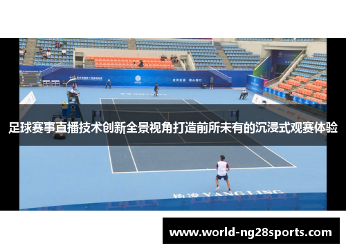 足球赛事直播技术创新全景视角打造前所未有的沉浸式观赛体验 足球赛事直播技术创新全景视角打造前所未有的沉浸式观赛体验