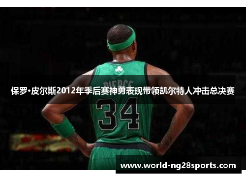 保罗·皮尔斯2012年季后赛神勇表现带领凯尔特人冲击总决赛