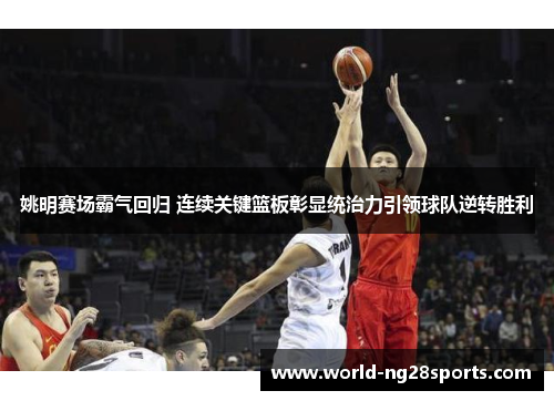 姚明赛场霸气回归 连续关键篮板彰显统治力引领球队逆转胜利 姚明赛场霸气回归 连续关键篮板彰显统治力引领球队逆转胜利