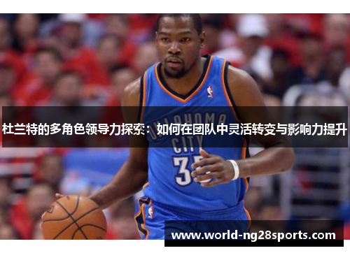 杜兰特的多角色领导力探索:如何在团队中灵活转变与影响力提升 杜兰特的多角色领导力探索:如何在团队中灵活转变与影响力提升