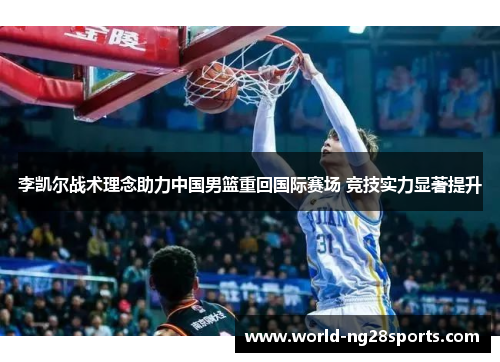李凯尔战术理念助力中国男篮重回国际赛场 竞技实力显著提升