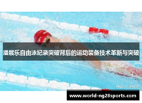 潘展乐自由泳纪录突破背后的运动装备技术革新与突破