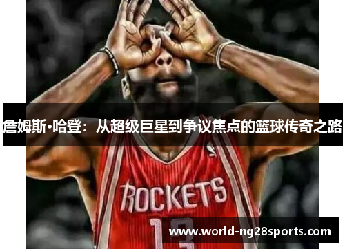 詹姆斯·哈登：从超级巨星到争议焦点的篮球传奇之路