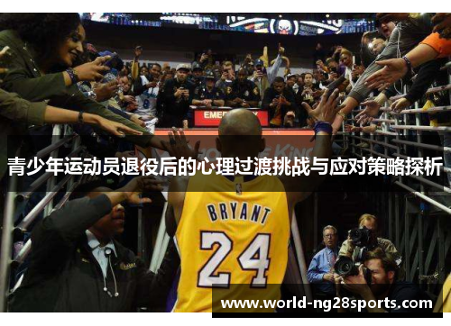 青少年运动员退役后的心理过渡挑战与应对策略探析 青少年运动员退役后的心理过渡挑战与应对策略探析