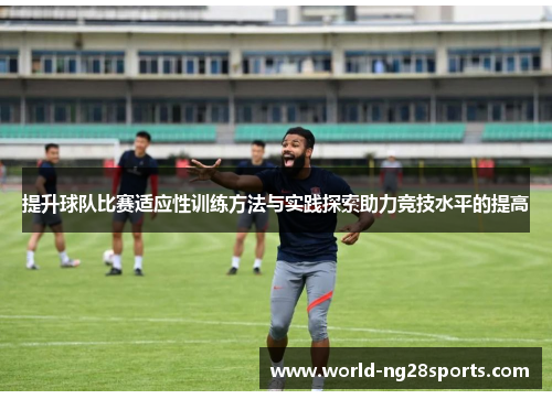 提升球队比赛适应性训练方法与实践探索助力竞技水平的提高