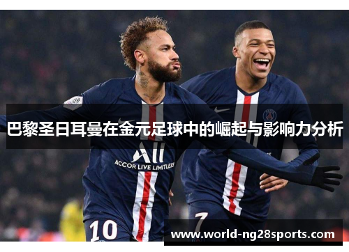 巴黎圣日耳曼在金元足球中的崛起与影响力分析 巴黎圣日耳曼在金元足球中的崛起与影响力分析