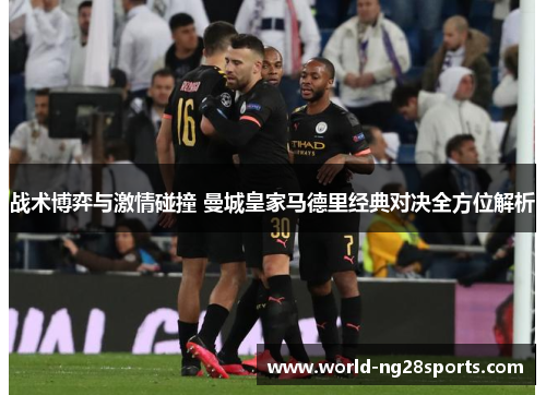 战术博弈与激情碰撞 曼城皇家马德里经典对决全方位解析
