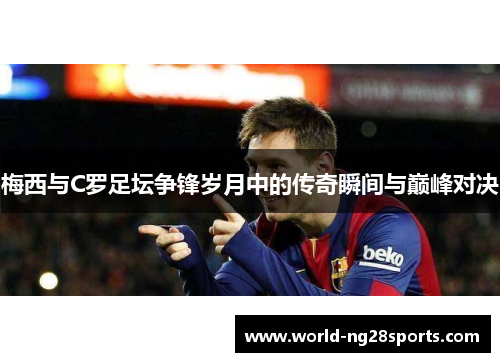 梅西与C罗足坛争锋岁月中的传奇瞬间与巅峰对决