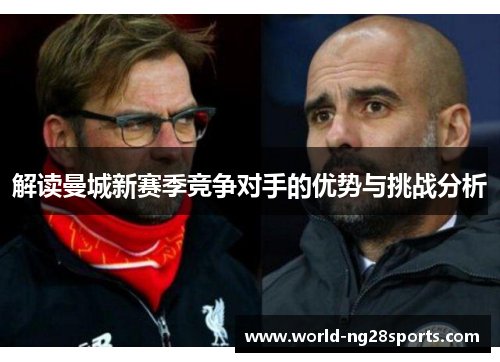 解读曼城新赛季竞争对手的优势与挑战分析