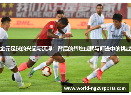 金元足球的兴起与沉浮：背后的辉煌成就与前进中的挑战