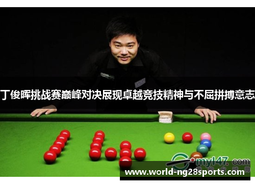 丁俊晖挑战赛巅峰对决展现卓越竞技精神与不屈拼搏意志