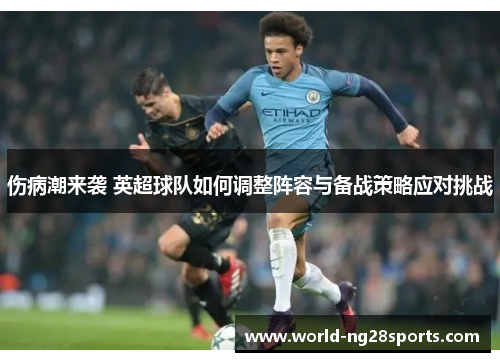 伤病潮来袭 英超球队如何调整阵容与备战策略应对挑战