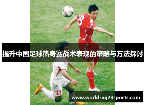提升中国足球热身赛战术表现的策略与方法探讨