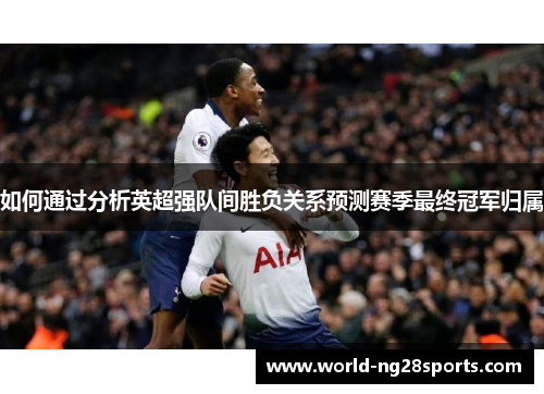 如何通过分析英超强队间胜负关系预测赛季最终冠军归属