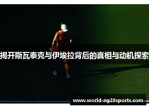 揭开斯瓦泰克与伊埃拉背后的真相与动机探索