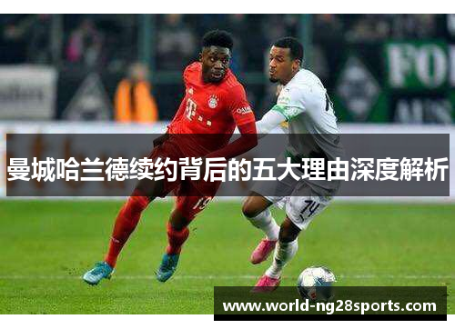 曼城哈兰德续约背后的五大理由深度解析