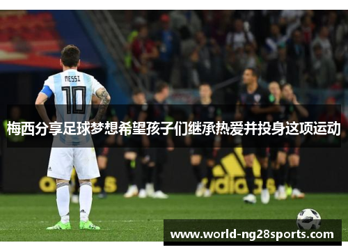梅西分享足球梦想希望孩子们继承热爱并投身这项运动
