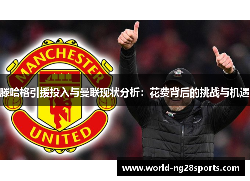 滕哈格引援投入与曼联现状分析：花费背后的挑战与机遇