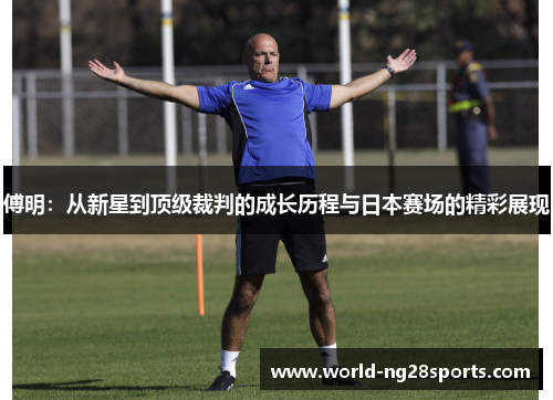 傅明:从新星到顶级裁判的成长历程与日本赛场的精彩展现 傅明:从新星到顶级裁判的成长历程与日本赛场的精彩展现