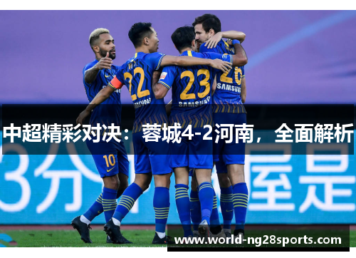 中超精彩对决：蓉城4-2河南，全面解析